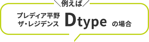 ＼例えば／プレディア平野ザ・レジデンスDtypeDtypeの場合