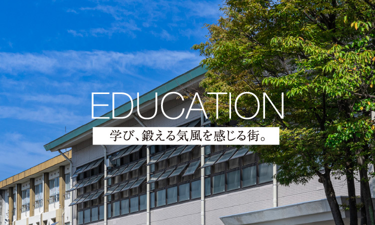 EDUCATION 学び、鍛える気風を感じる街。