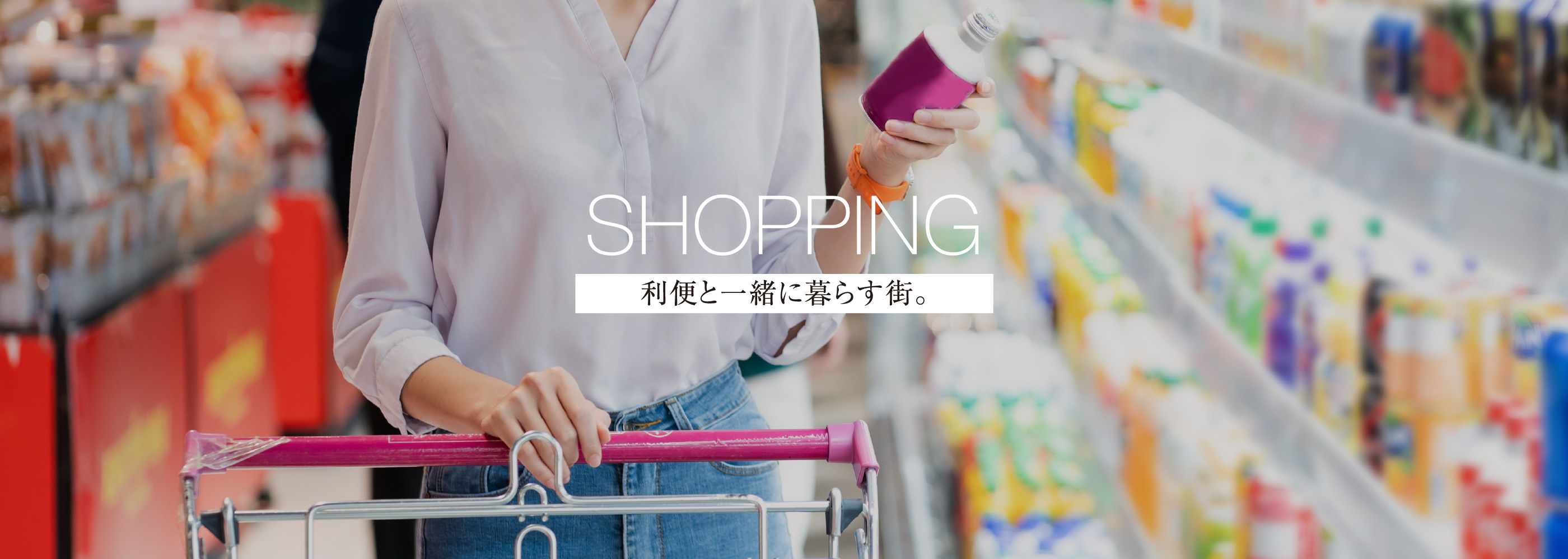 SHOPPING 利便と一緒に暮らす街。