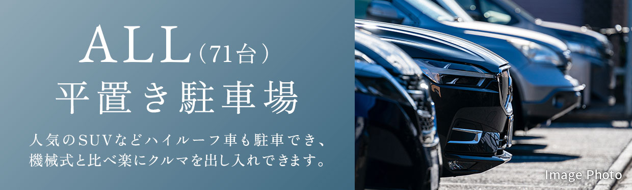 【ALL（71台）平置き駐車場】人気のSUVなどハイルーフ車も駐車でき、機械式と比べ楽にクルマを出し入れできます。