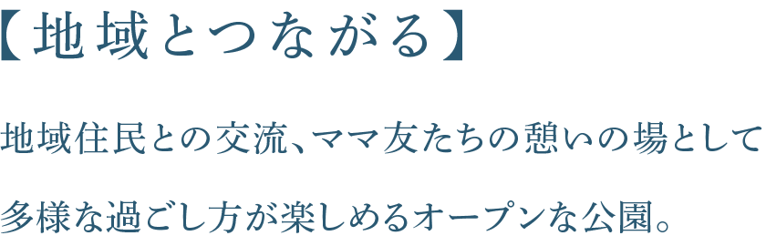 【地域とつながる】地域住民との交流、ママ友たちの憩いの場として多様な過ごし方が楽しめるオープンな公園。