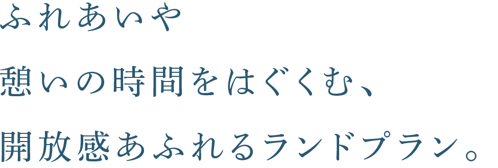 ふれあいや憩いの時間をはぐくむ、開放感あふれるランドプラン。