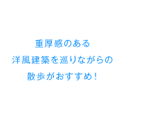 重厚感のある洋風建築を巡りながらの散歩がおすすめ！