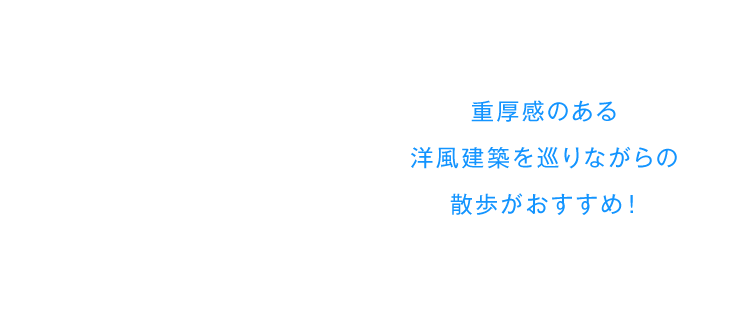 重厚感のある洋風建築を巡りながらの散歩がおすすめ！