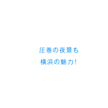 圧巻の夜景も横浜の魅力！