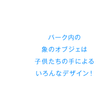 パーク内の象のオブジェは子供たちの手によるいろんなデザイン！